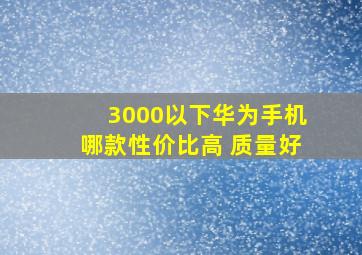 3000以下华为手机哪款性价比高 质量好